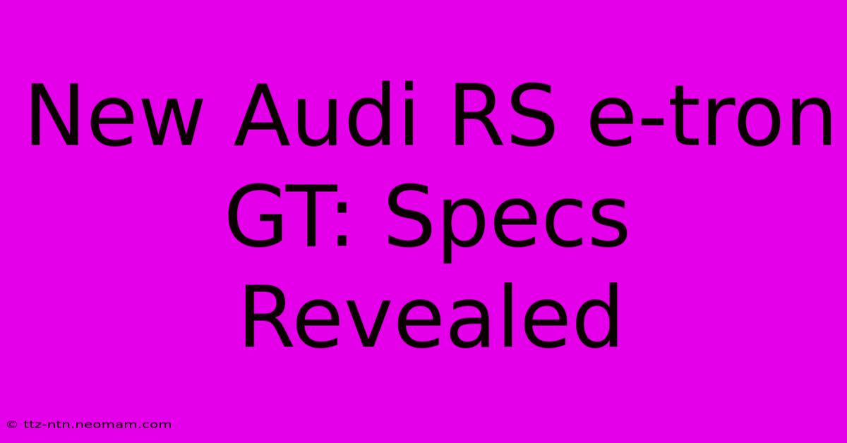 New Audi RS E-tron GT: Specs Revealed