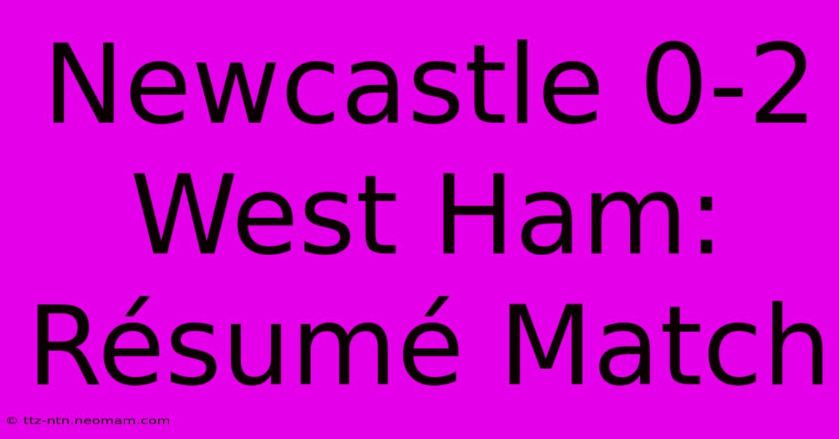 Newcastle 0-2 West Ham: Résumé Match