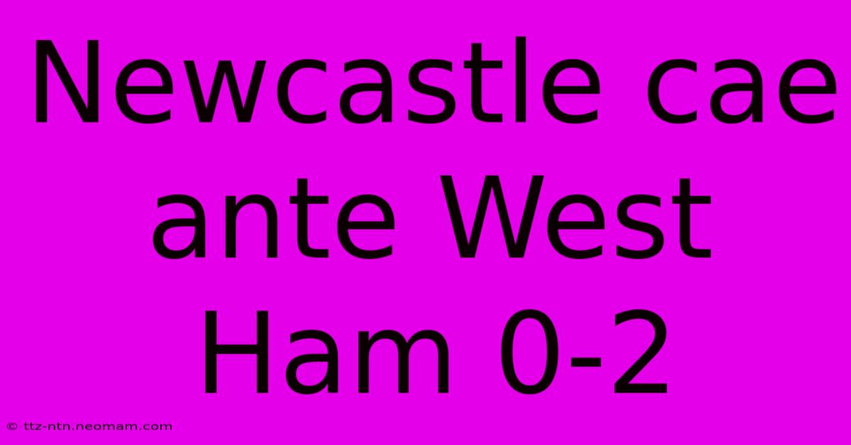 Newcastle Cae Ante West Ham 0-2