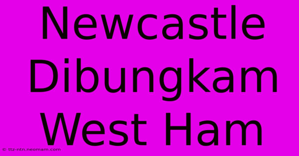 Newcastle Dibungkam West Ham