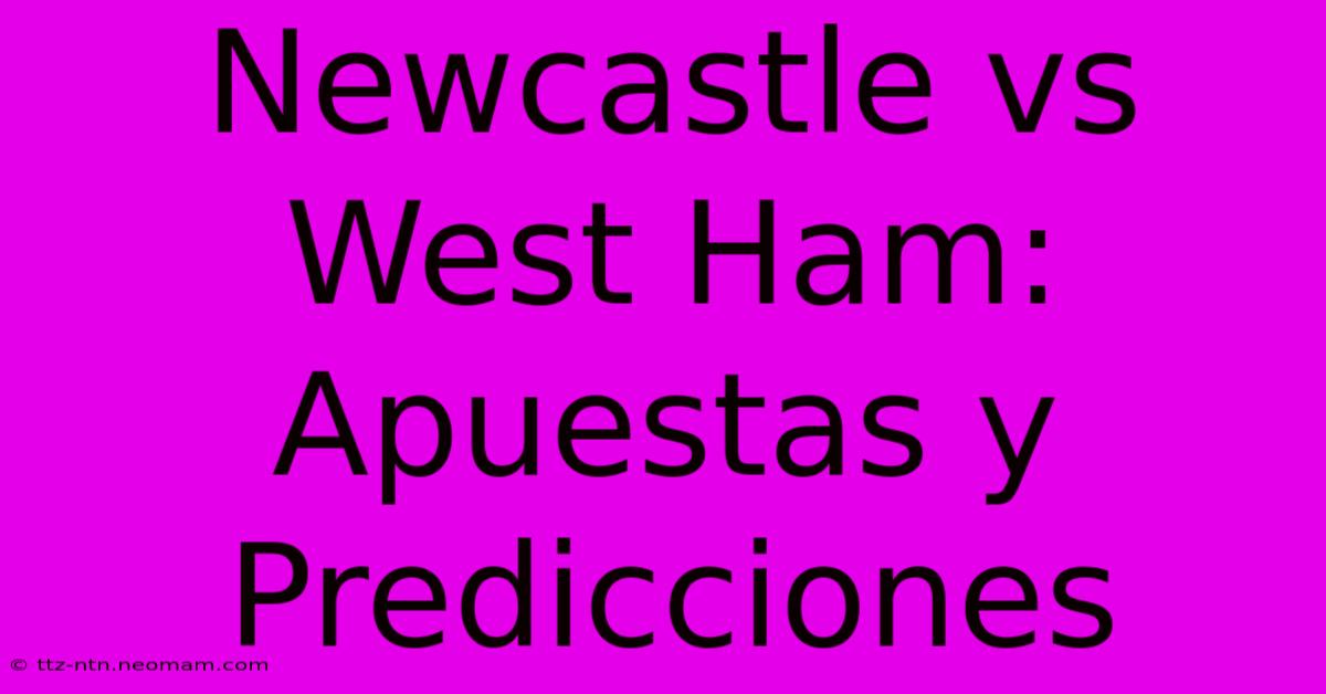 Newcastle Vs West Ham: Apuestas Y Predicciones