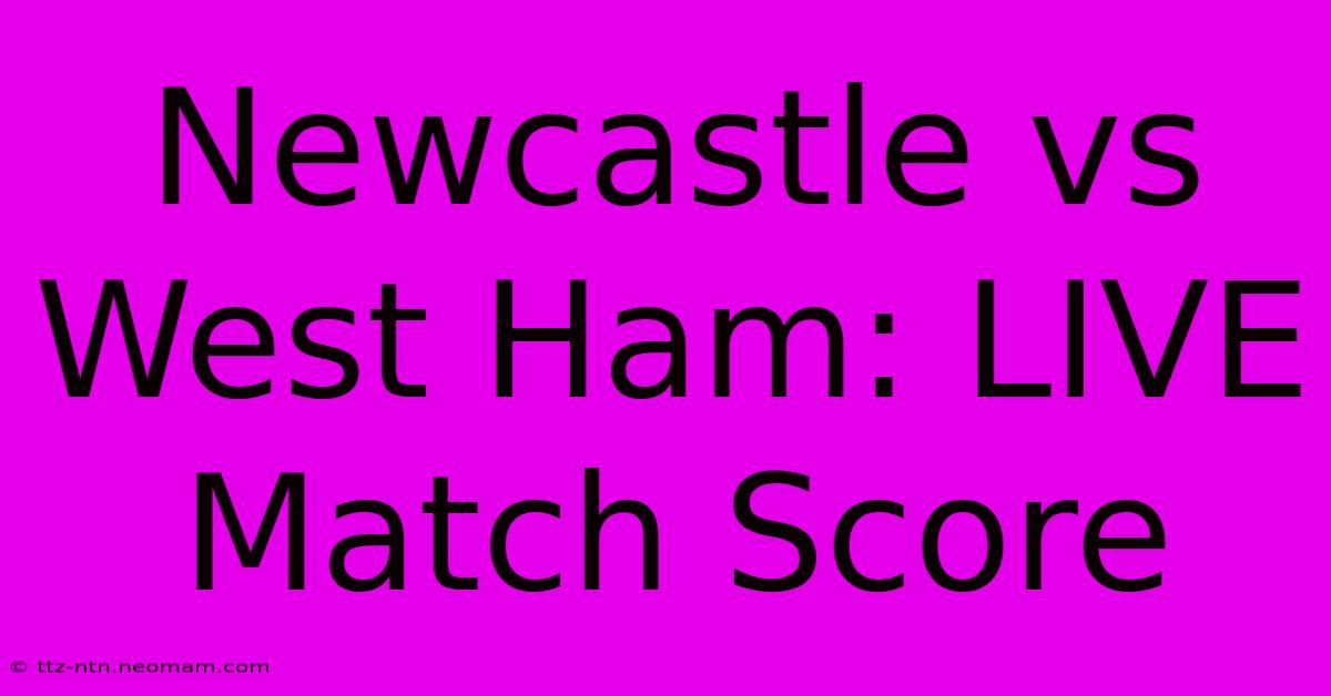 Newcastle Vs West Ham: LIVE Match Score