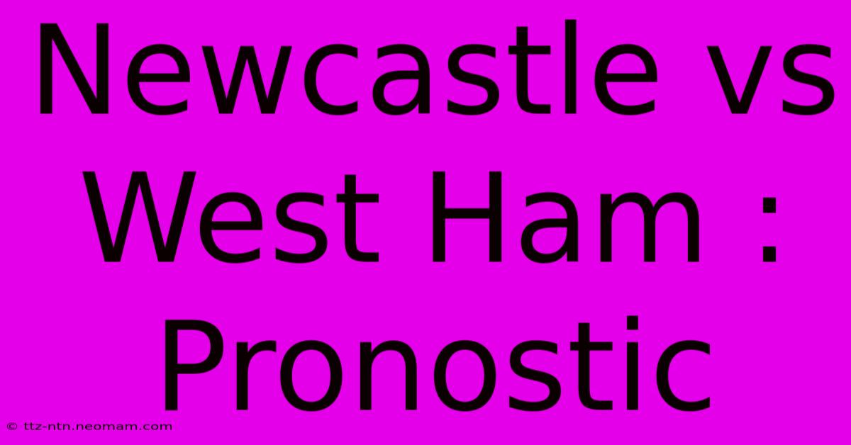 Newcastle Vs West Ham : Pronostic