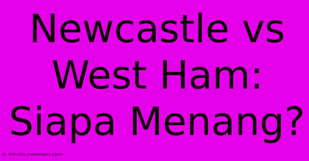 Newcastle Vs West Ham: Siapa Menang?