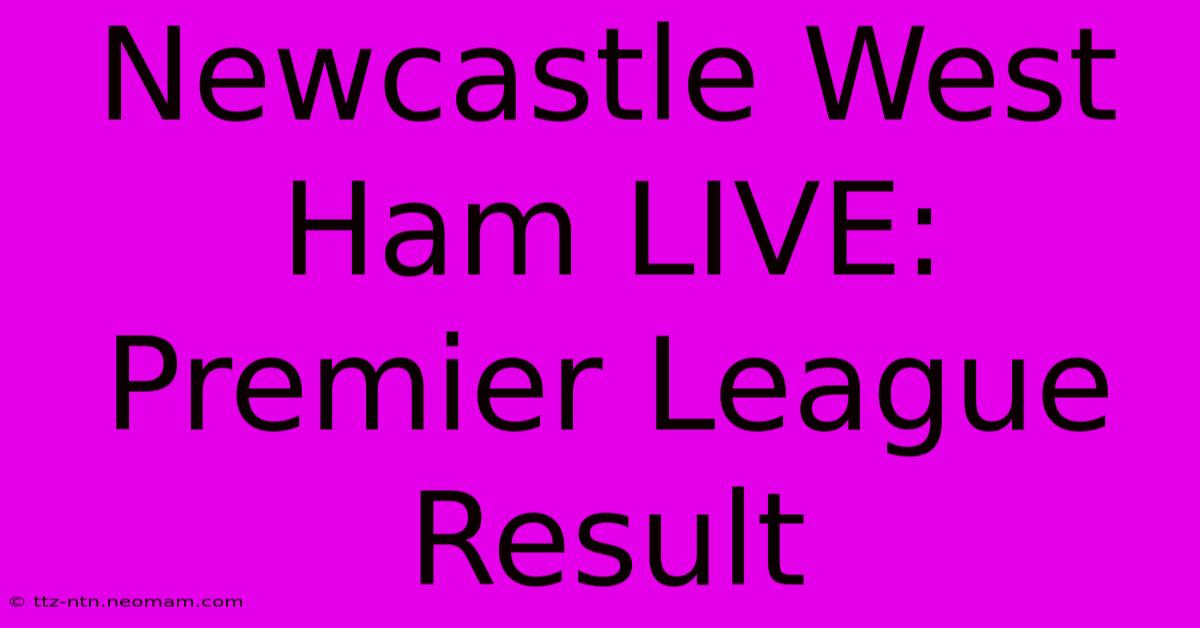 Newcastle West Ham LIVE: Premier League Result