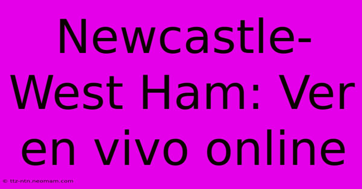 Newcastle-West Ham: Ver En Vivo Online