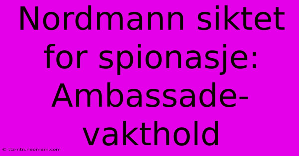 Nordmann Siktet For Spionasje: Ambassade-vakthold