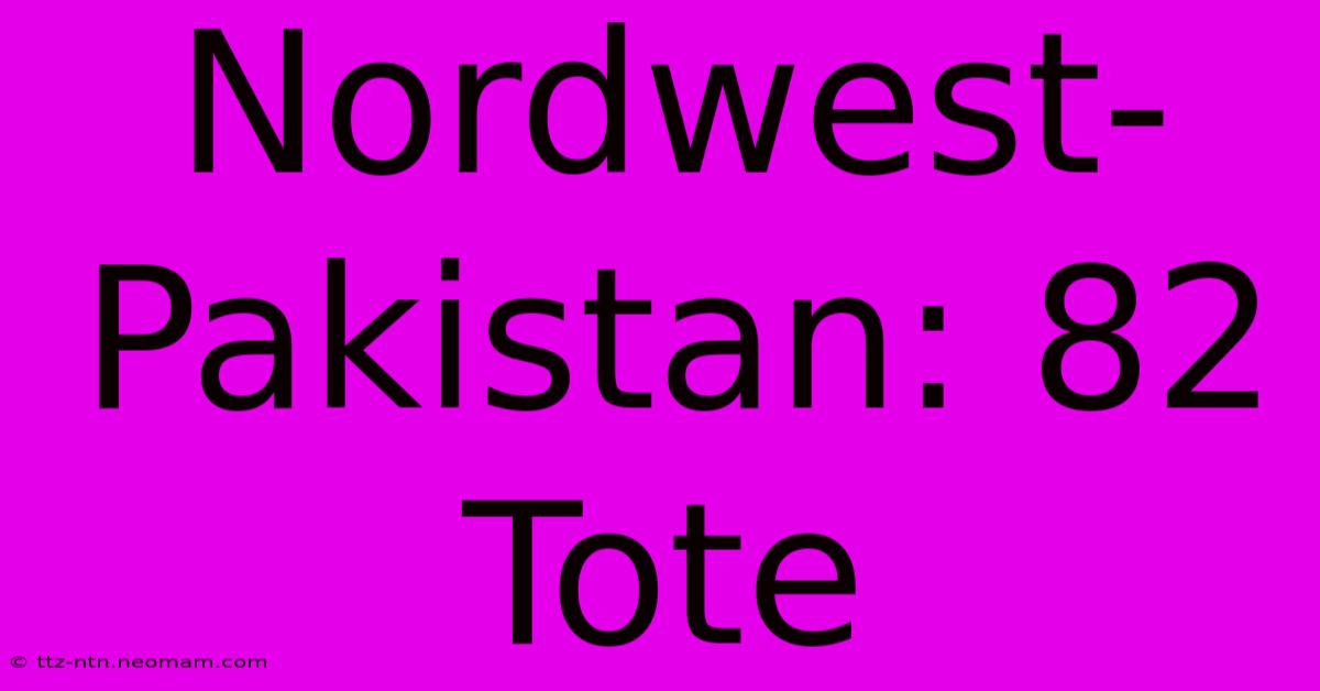 Nordwest-Pakistan: 82 Tote