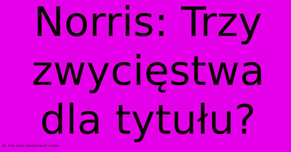 Norris: Trzy Zwycięstwa Dla Tytułu?