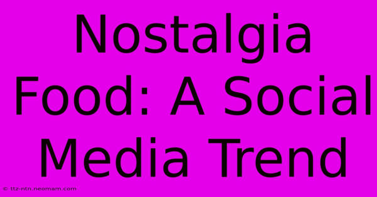 Nostalgia Food: A Social Media Trend