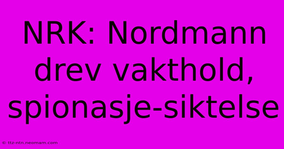 NRK: Nordmann Drev Vakthold, Spionasje-siktelse