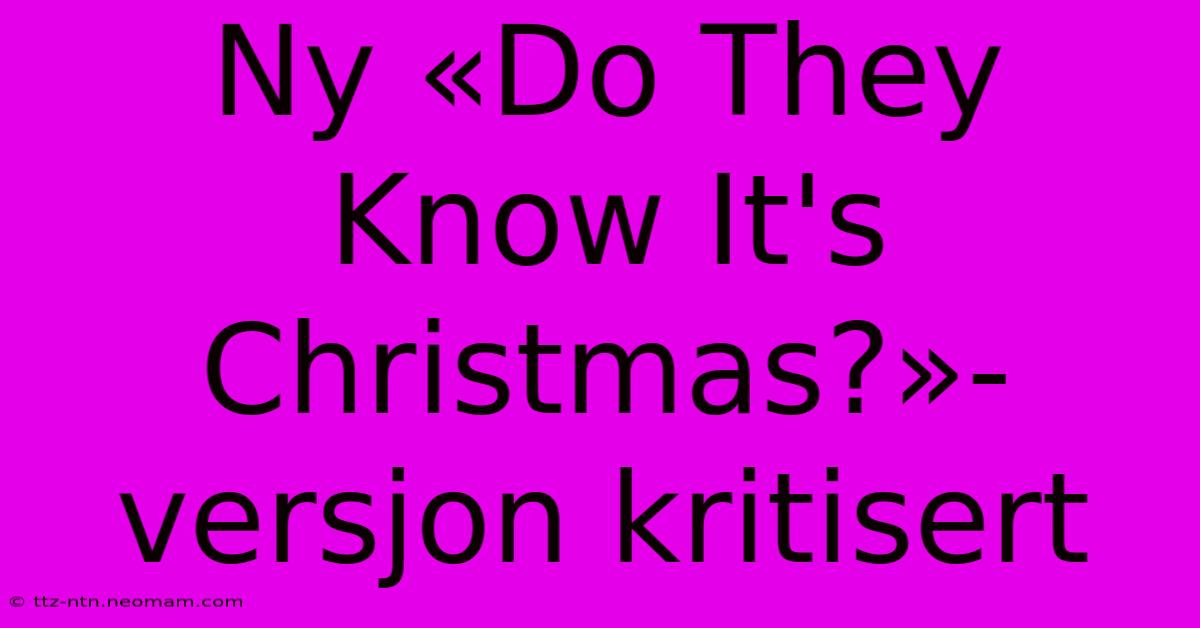 Ny «Do They Know It's Christmas?»-versjon Kritisert