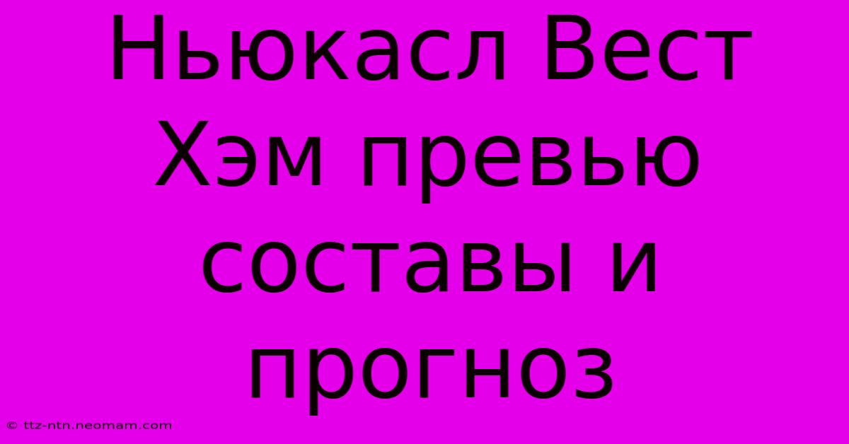 Ньюкасл Вест Хэм Превью Составы И Прогноз