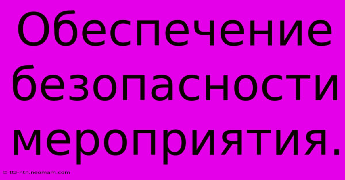 Обеспечение Безопасности  Мероприятия.