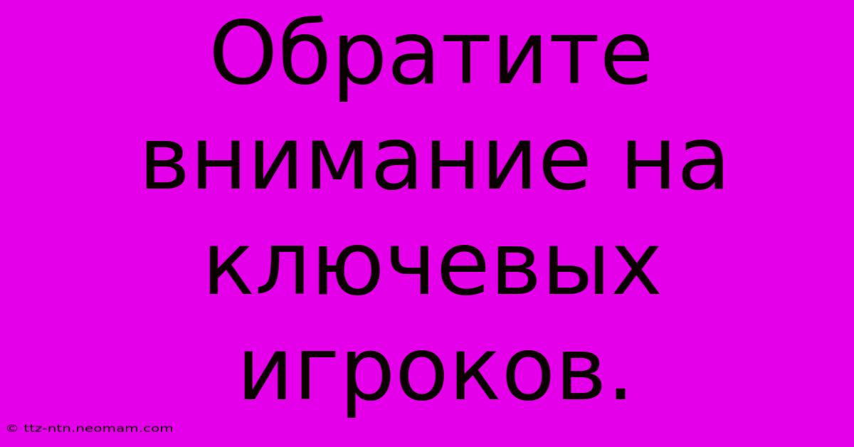 Обратите Внимание На Ключевых Игроков.