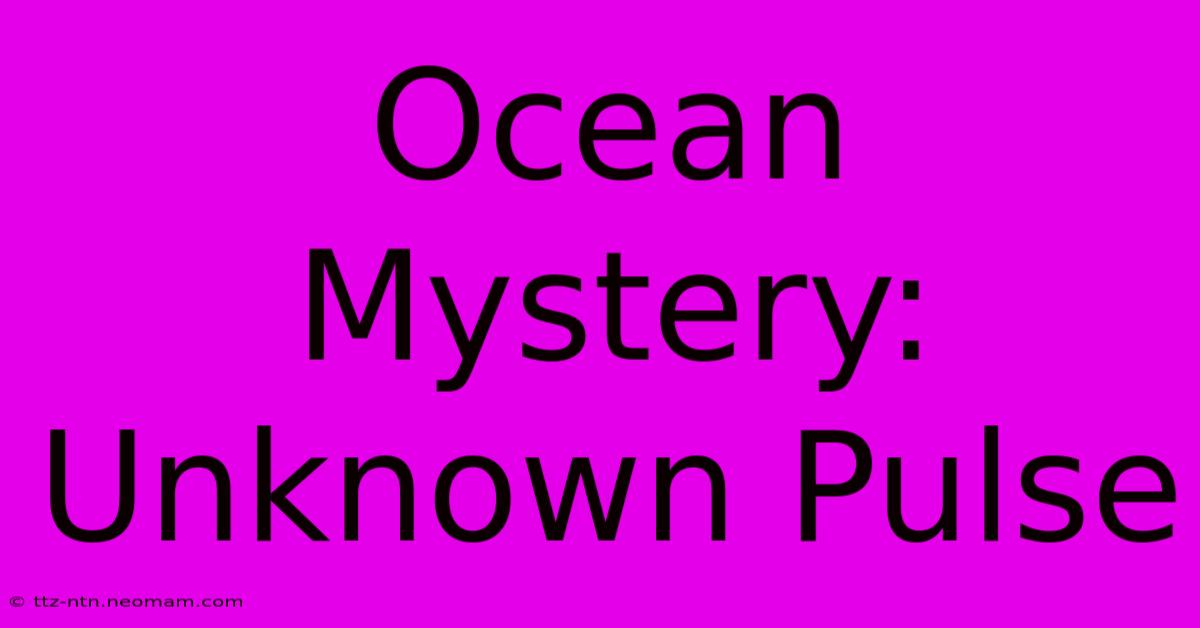 Ocean Mystery: Unknown Pulse