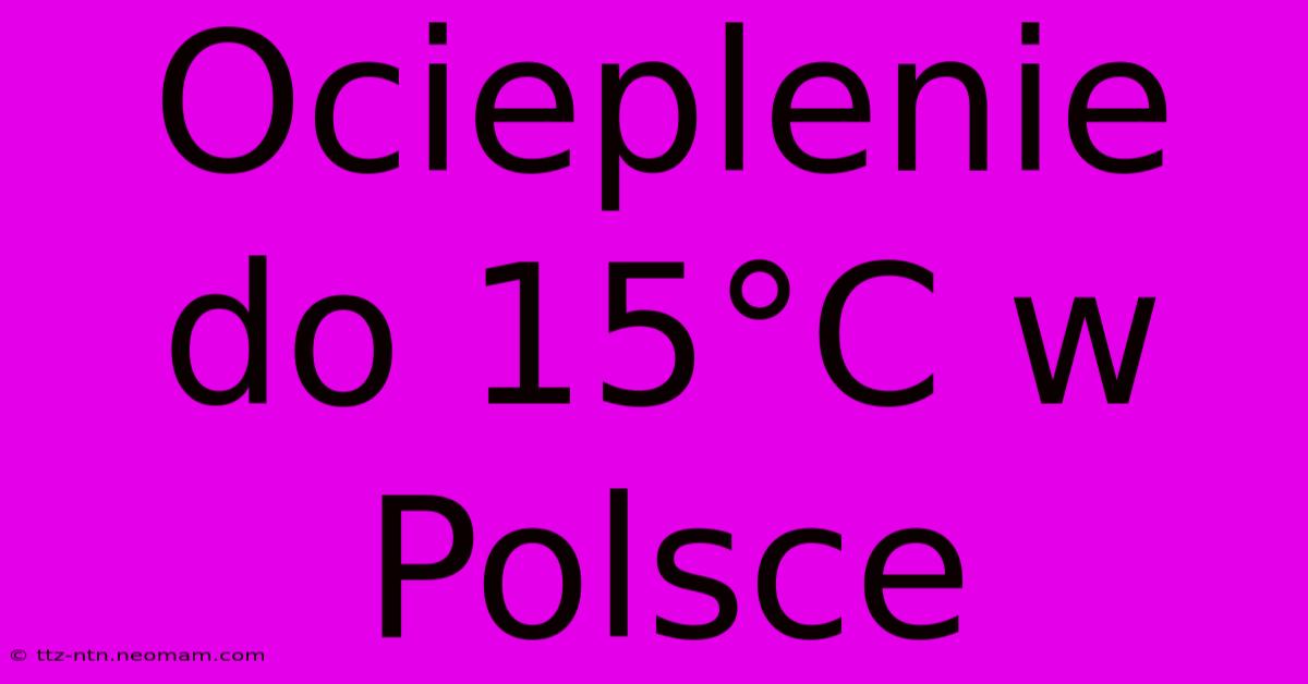 Ocieplenie Do 15°C W Polsce