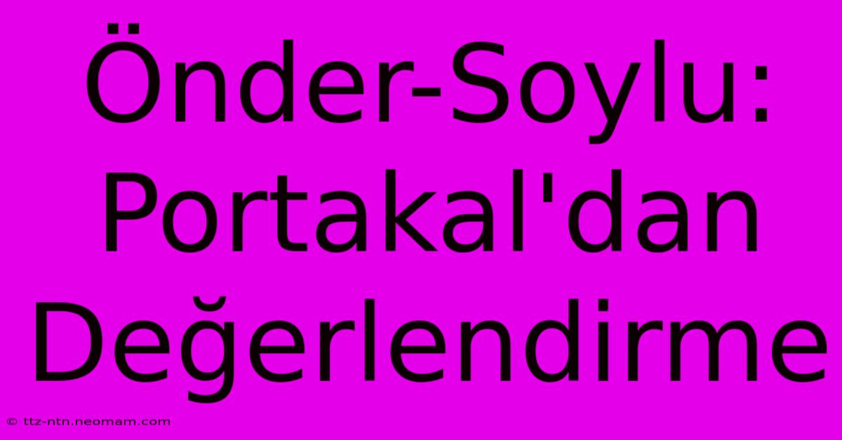 Önder-Soylu: Portakal'dan Değerlendirme