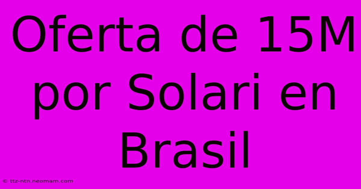 Oferta De 15M Por Solari En Brasil