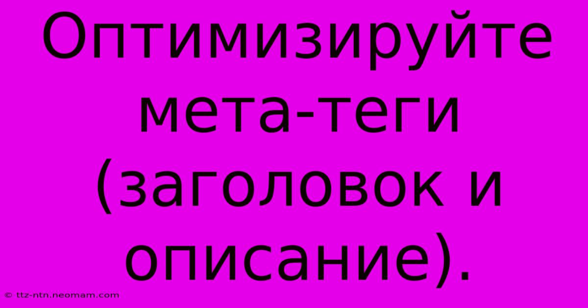 Оптимизируйте Мета-теги (заголовок И Описание).