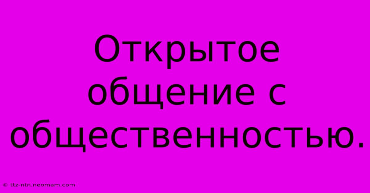 Открытое Общение С Общественностью.