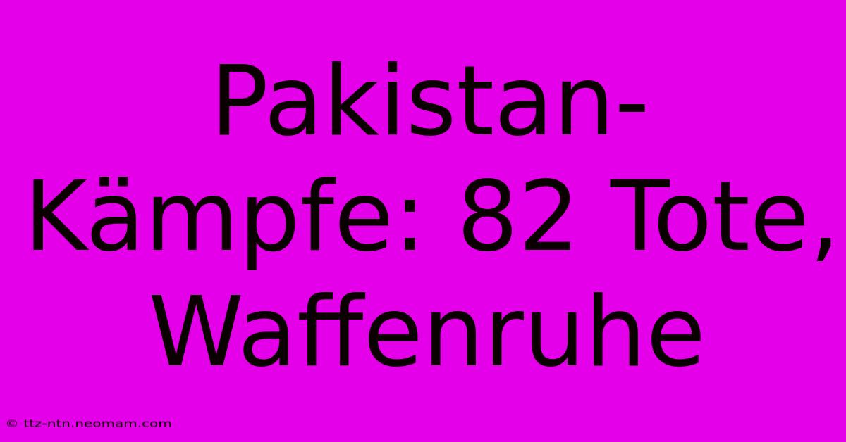 Pakistan-Kämpfe: 82 Tote, Waffenruhe