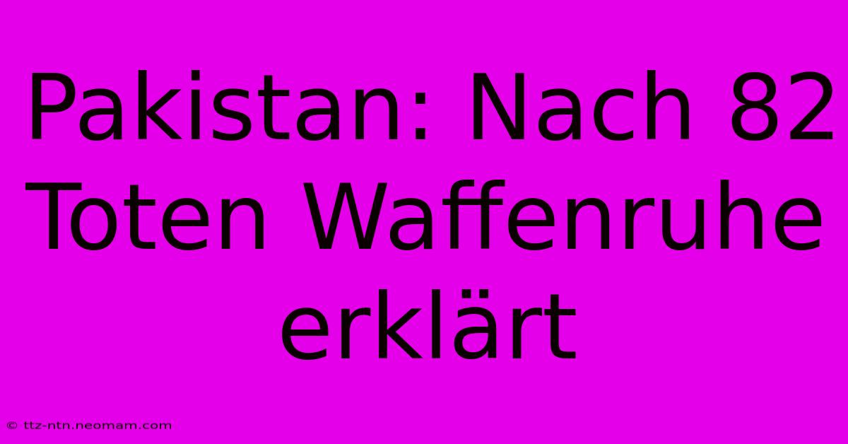 Pakistan: Nach 82 Toten Waffenruhe Erklärt