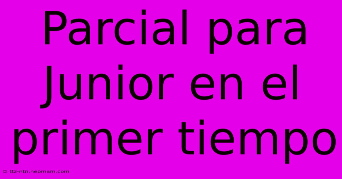 Parcial Para Junior En El Primer Tiempo