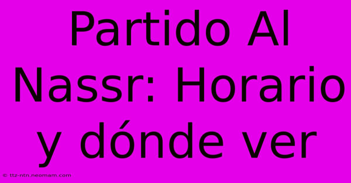 Partido Al Nassr: Horario Y Dónde Ver