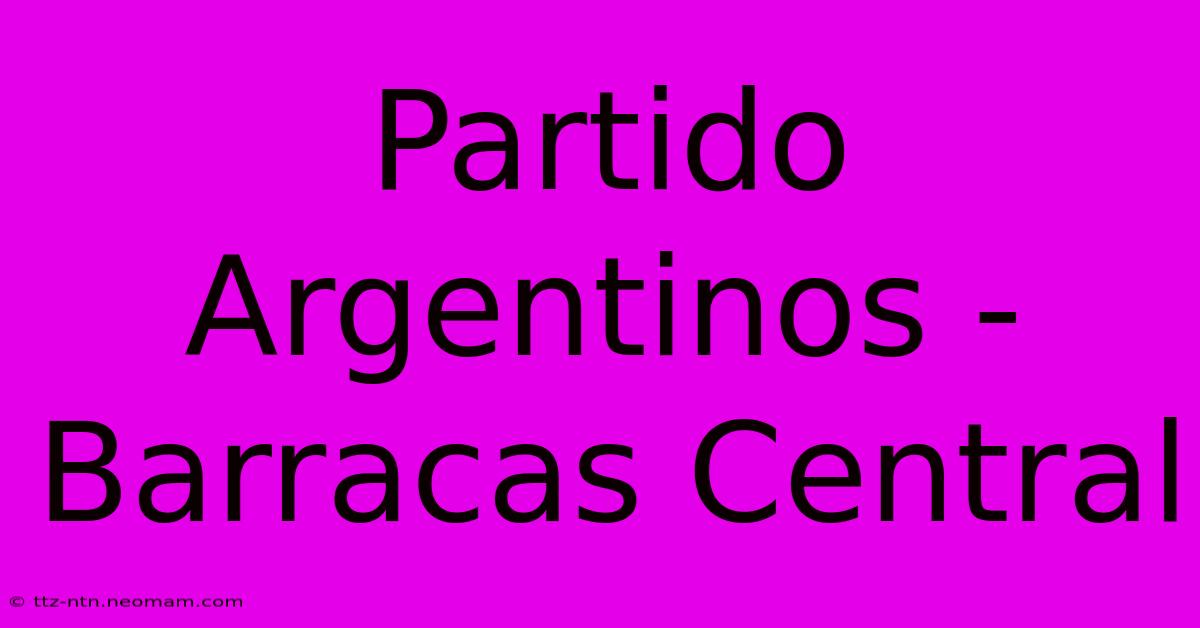 Partido Argentinos - Barracas Central