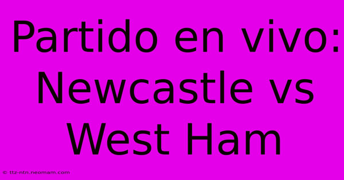 Partido En Vivo: Newcastle Vs West Ham