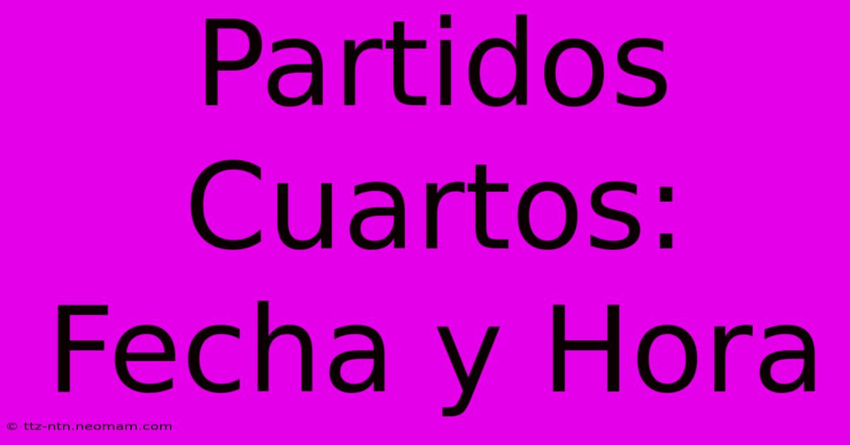 Partidos Cuartos: Fecha Y Hora