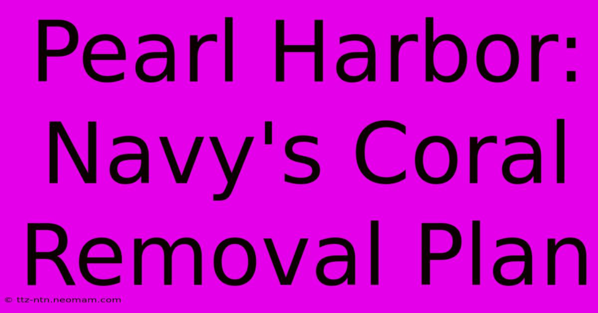 Pearl Harbor: Navy's Coral Removal Plan