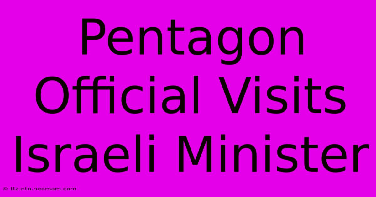 Pentagon Official Visits Israeli Minister