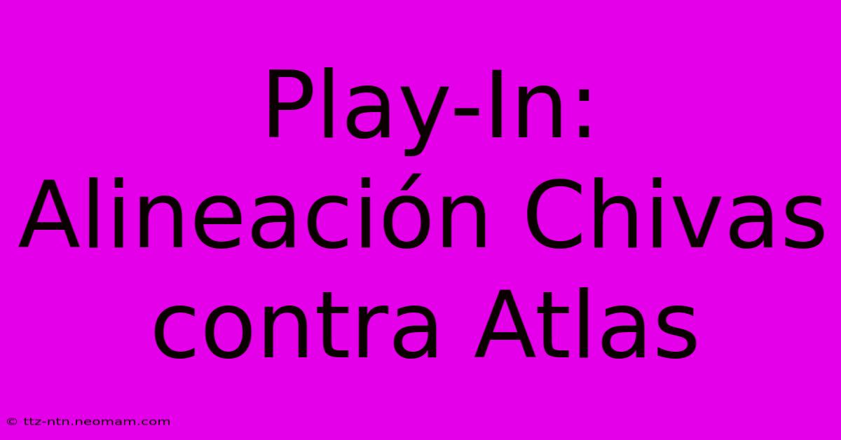 Play-In: Alineación Chivas Contra Atlas