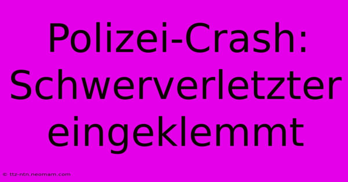 Polizei-Crash: Schwerverletzter Eingeklemmt