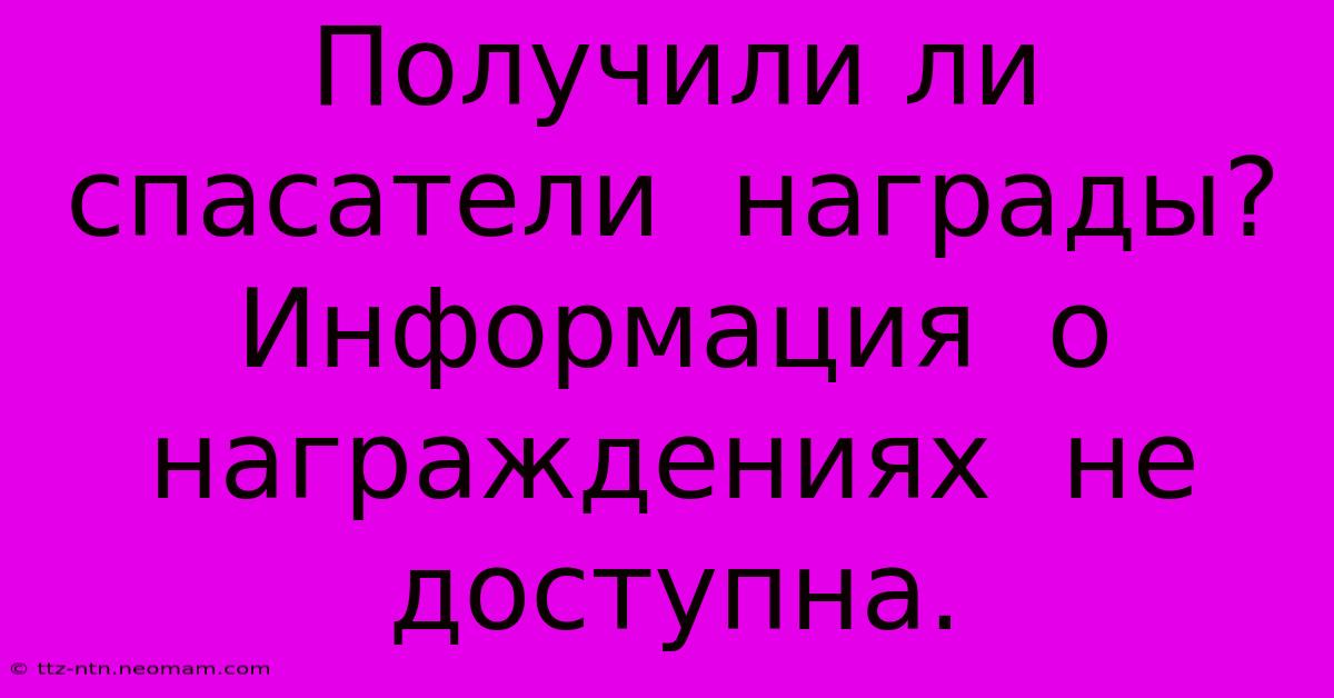 Получили Ли Спасатели  Награды?  Информация  О  Награждениях  Не  Доступна.