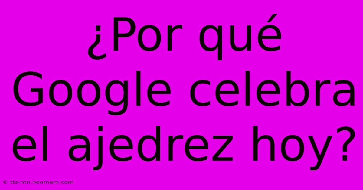 ¿Por Qué Google Celebra El Ajedrez Hoy?