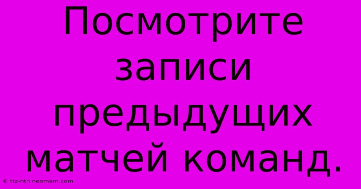 Посмотрите Записи Предыдущих Матчей Команд.