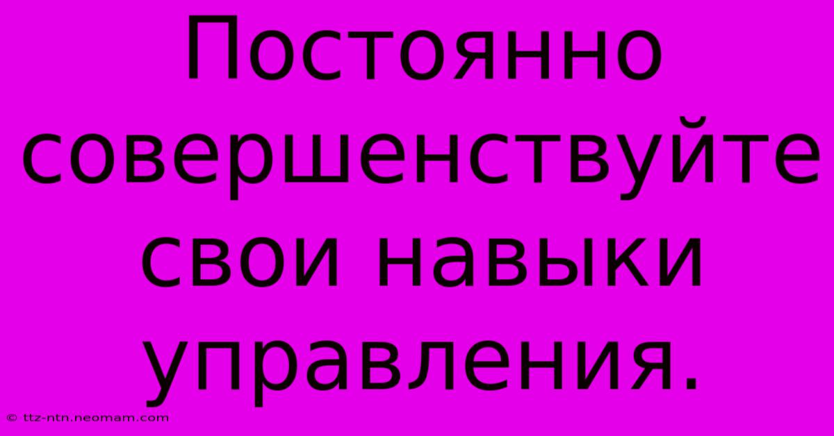 Постоянно Совершенствуйте Свои Навыки Управления.