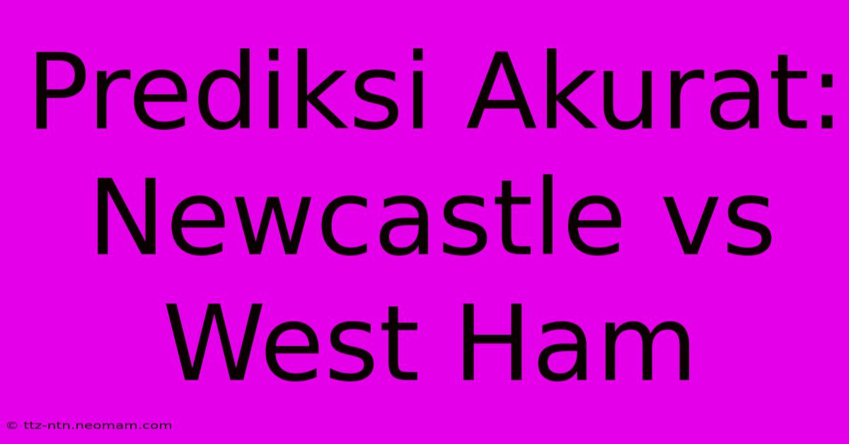 Prediksi Akurat: Newcastle Vs West Ham