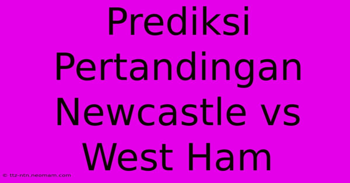 Prediksi Pertandingan Newcastle Vs West Ham