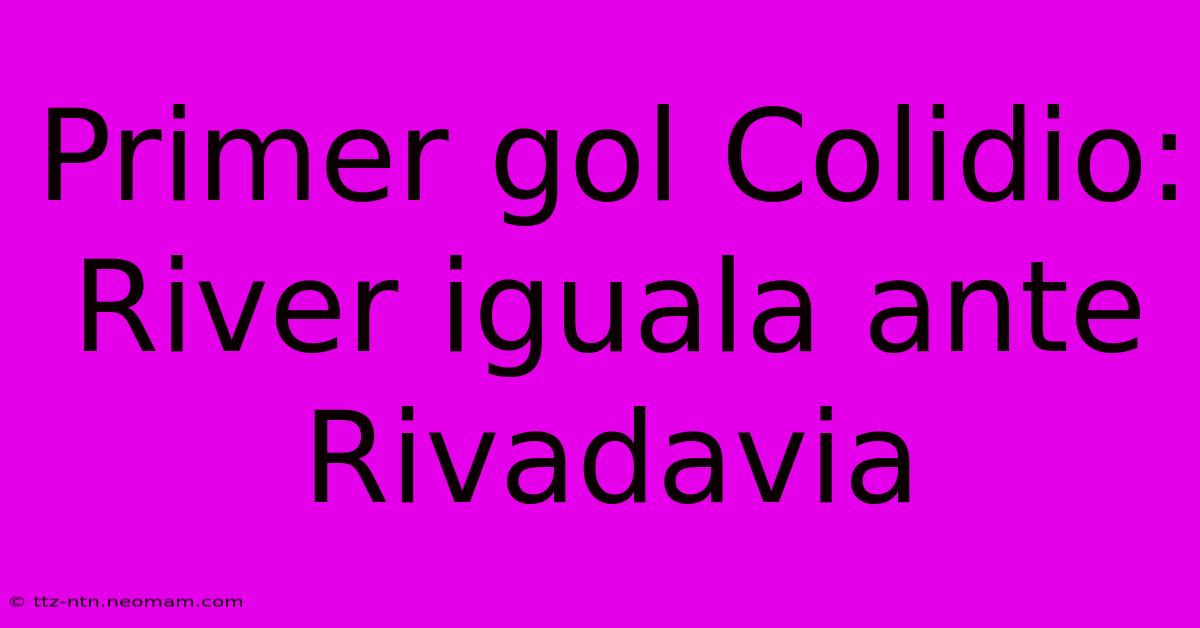 Primer Gol Colidio: River Iguala Ante Rivadavia