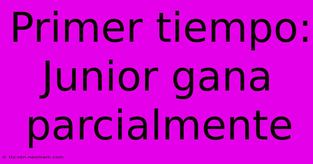 Primer Tiempo: Junior Gana Parcialmente