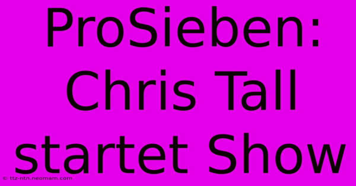 ProSieben: Chris Tall Startet Show