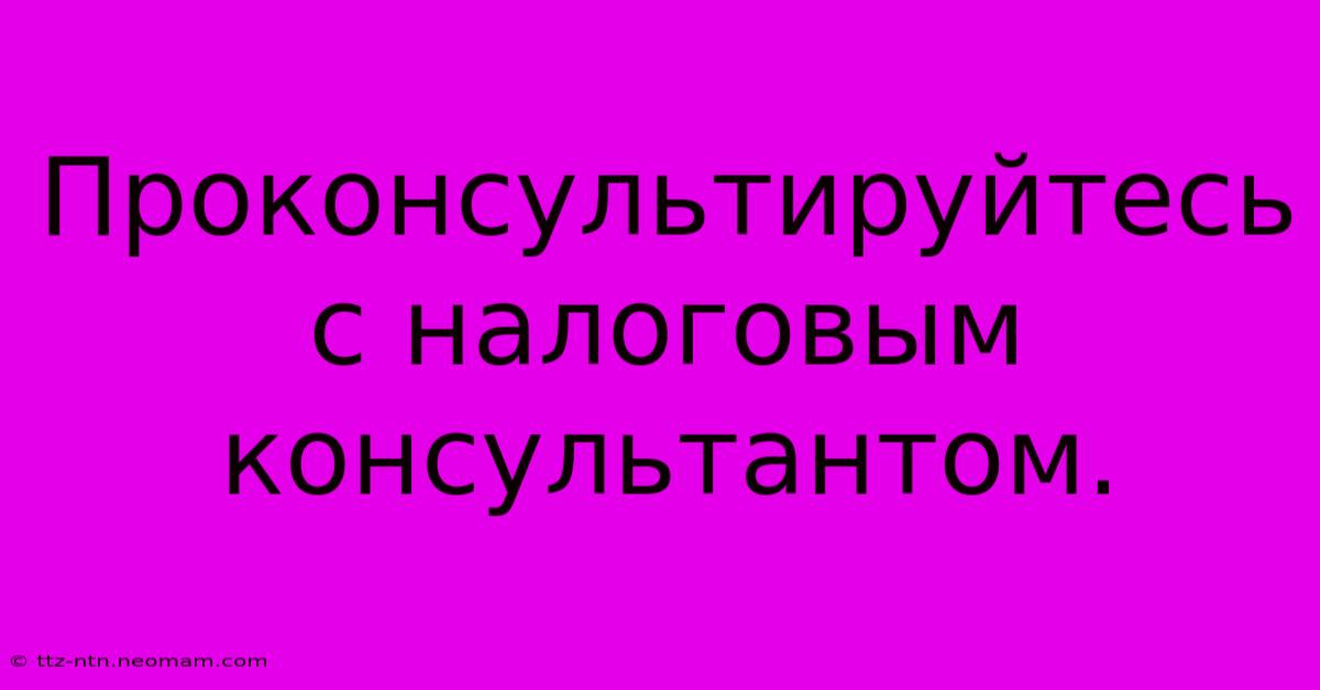 Проконсультируйтесь С Налоговым Консультантом.