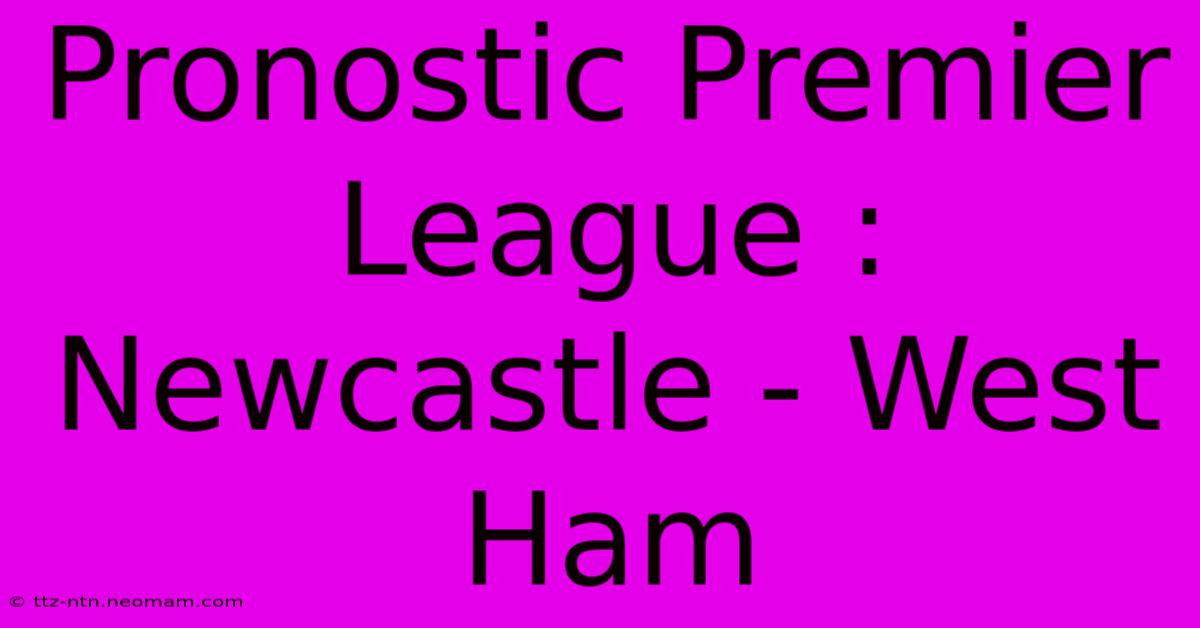 Pronostic Premier League : Newcastle - West Ham