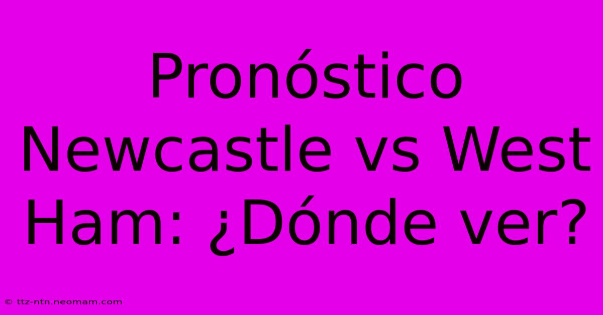 Pronóstico Newcastle Vs West Ham: ¿Dónde Ver?