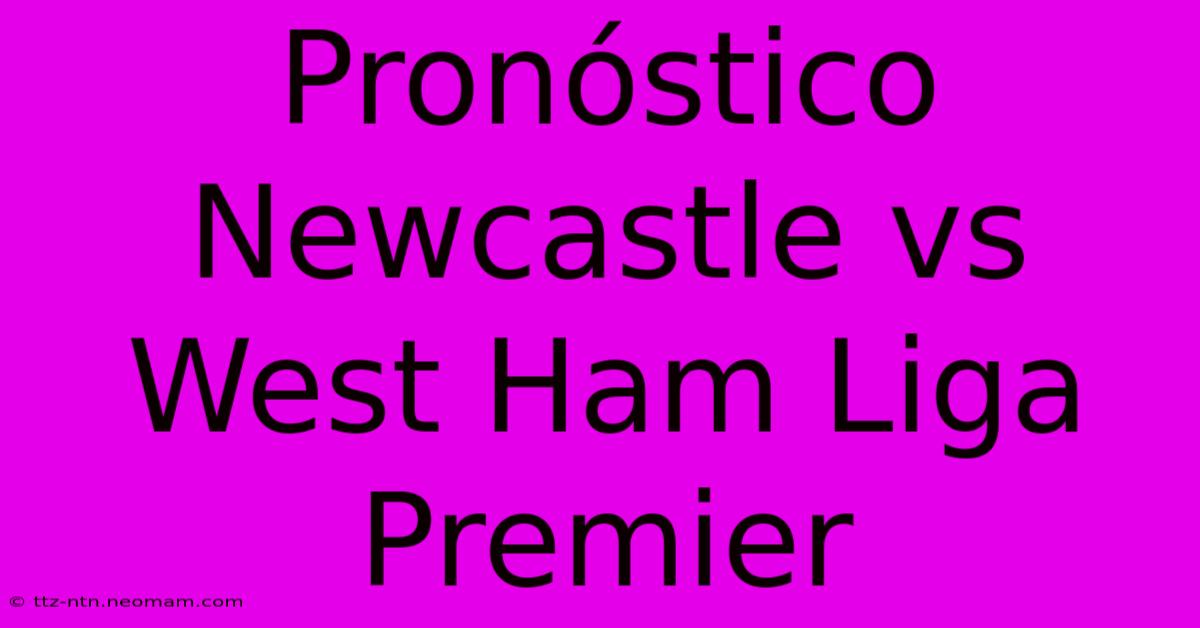 Pronóstico Newcastle Vs West Ham Liga Premier