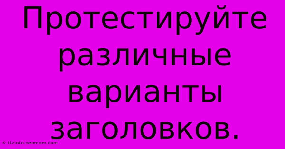 Протестируйте  Различные  Варианты  Заголовков.